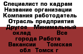 Специалист по кадрам › Название организации ­ Компания-работодатель › Отрасль предприятия ­ Другое › Минимальный оклад ­ 25 000 - Все города Работа » Вакансии   . Томская обл.,Томск г.